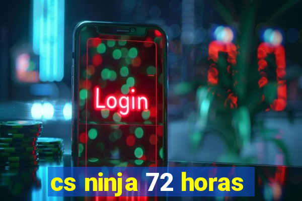 cs ninja 72 horas